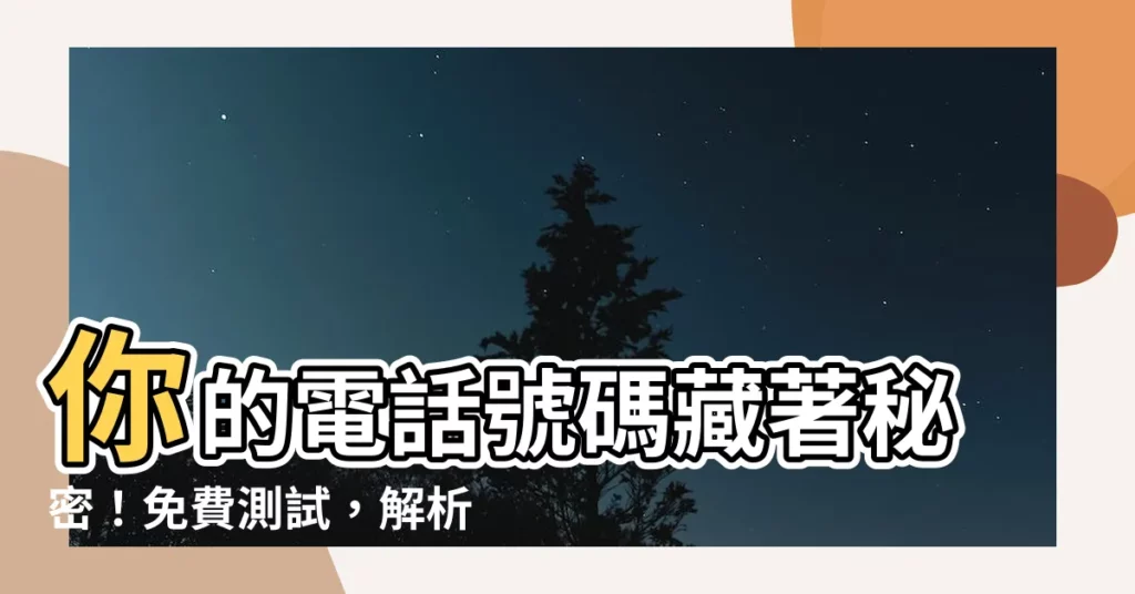 【電話號碼吉凶測試】你的電話號碼藏著秘密！免費測試，解析號碼吉凶！