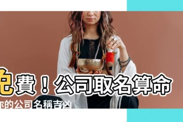 【公司取名 算命】免費！公司取名算命！你的公司名稱吉凶大公開！