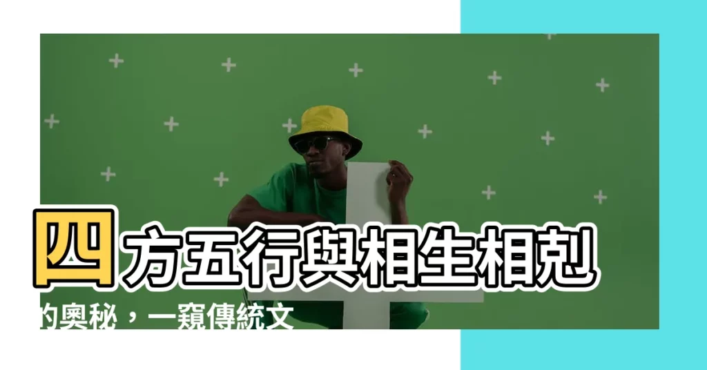 【四方五行】四方五行與相生相剋的奧秘，一窺傳統文化的智慧