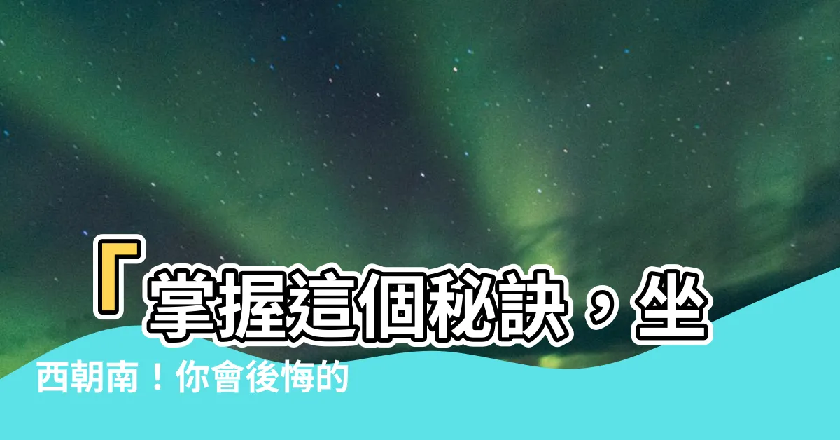 【坐西朝南】「掌握這個秘訣，坐西朝南！你會後悔的！」