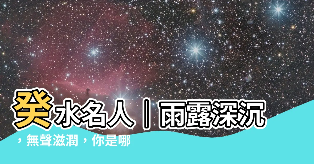 【癸水名人】癸水名人｜雨露深沉，無聲滋潤，你是哪位？