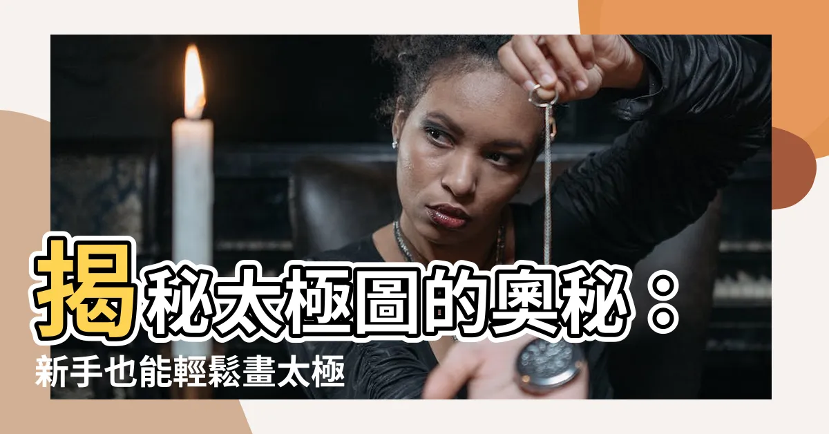 【太極圖怎麼畫】揭秘太極圖的奧秘：新手也能輕鬆畫太極！