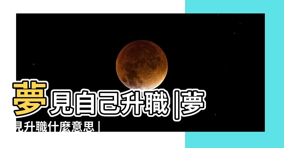 【夢見自己升職】夢見自己升職 |夢見升職什麼意思 |夢見升職升官 |