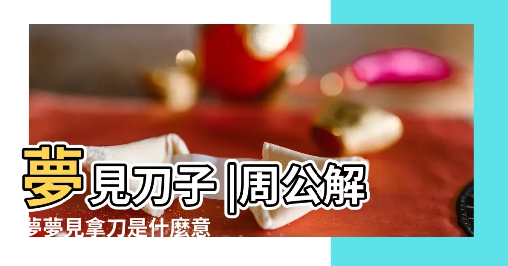 夢見刀子 |周公解夢夢見拿刀是什麼意思做夢夢到拿刀代表什麼 |【做夢夢見刀啥意思】