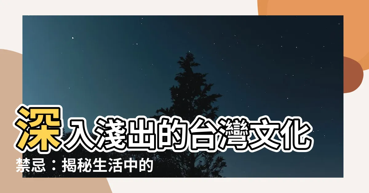 【台灣文化禁忌】深入淺出的台灣文化禁忌：揭秘生活中的11個小迷信