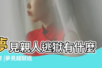 【夢見親人逃獄】夢見親人逃獄有什麼寓意 |夢見越獄逃獄 |夢見犯人逃獄 |
