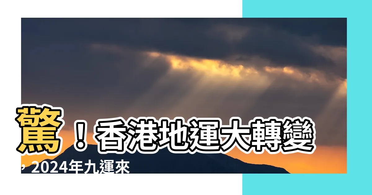 【香港 地運】驚！香港地運大轉變，2024年九運來襲