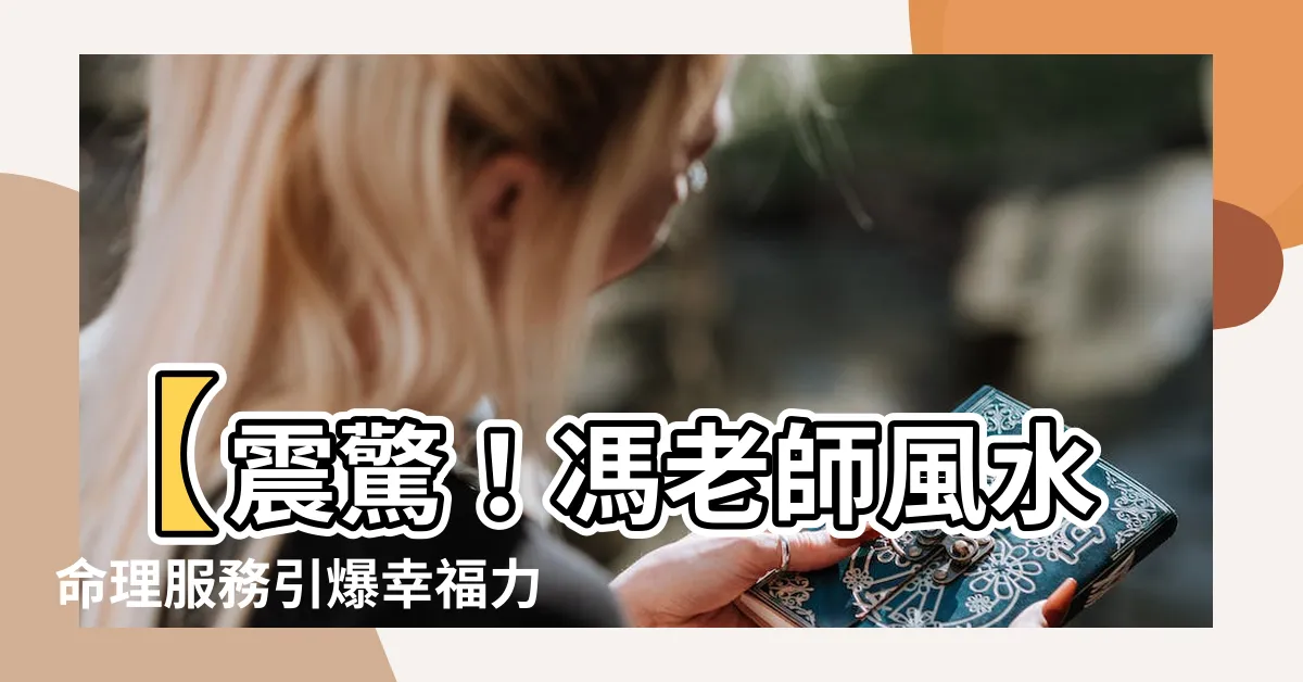 【馮老師風水命理服務】【震驚！馮老師風水命理服務引爆幸福力！從此走上人生巔峯】