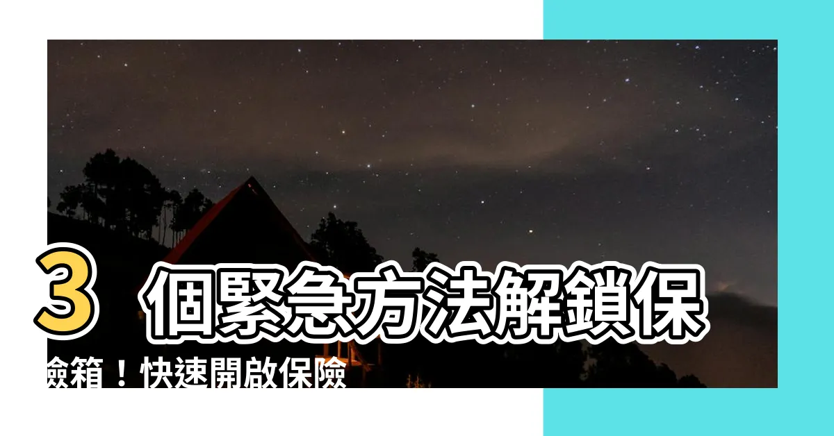 【開保險箱】3個緊急方法解鎖保險箱！快速開啟保險箱的關鍵
