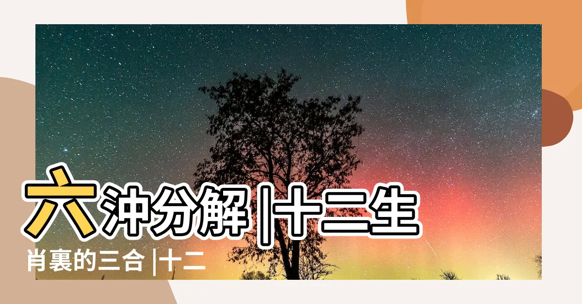 【生肖 六合】六沖分解 |十二生肖裏的三合 |十二生肖配對組合三合與六合 |