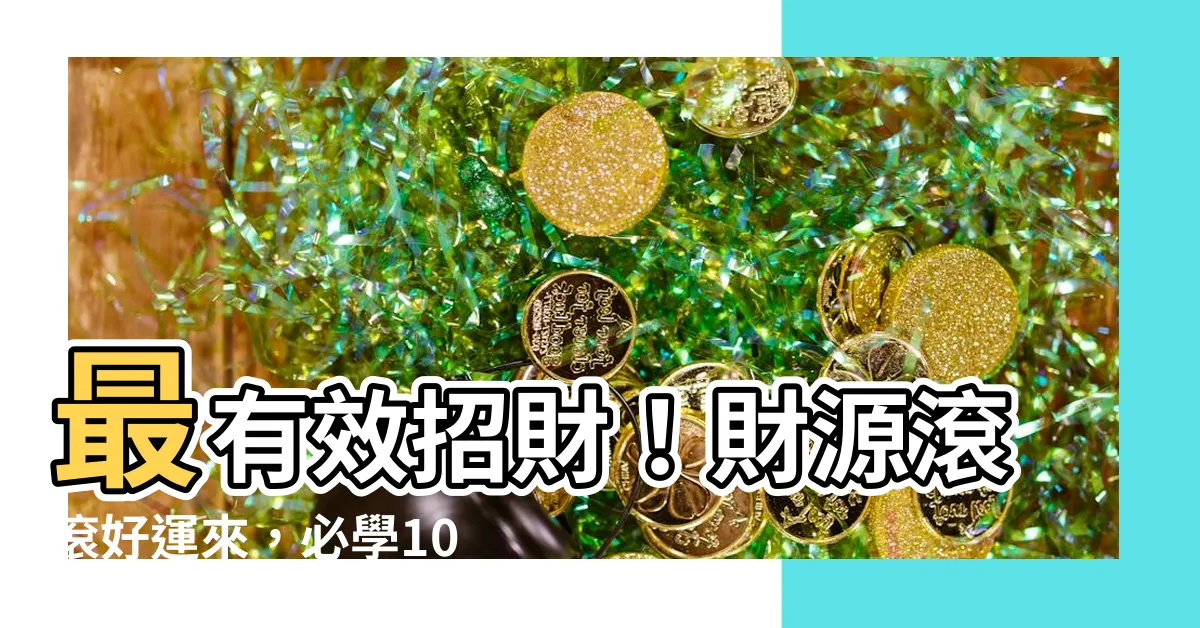 【最有效招財】最有效招財！財源滾滾好運來，必學10大招財秘方