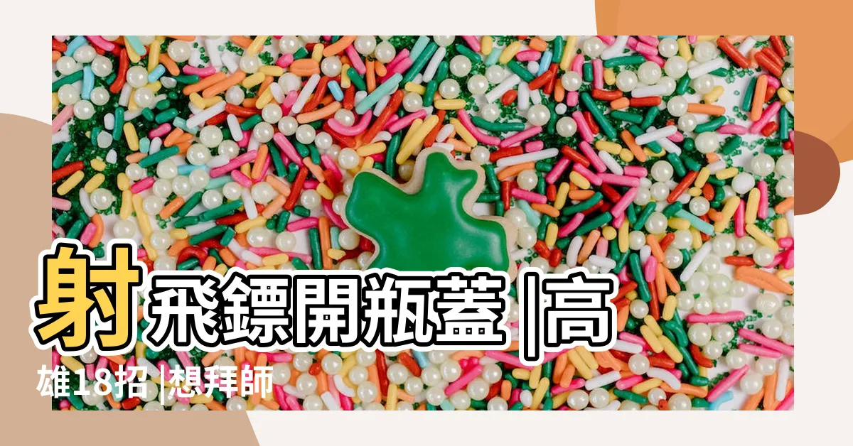 【18招 意思】射飛鏢開瓶蓋 |高雄18招 |想拜師學藝 |