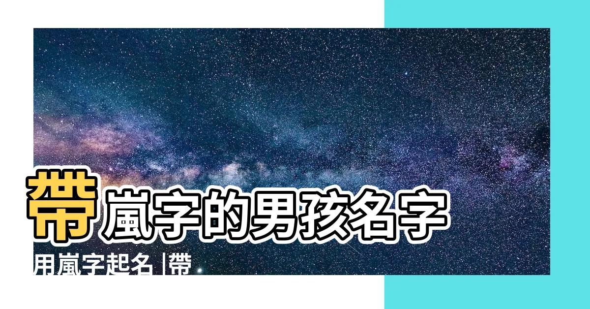 【名字 嵐】帶嵐字的男孩名字 |用嵐字起名 |帶嵐字的男孩名字 |