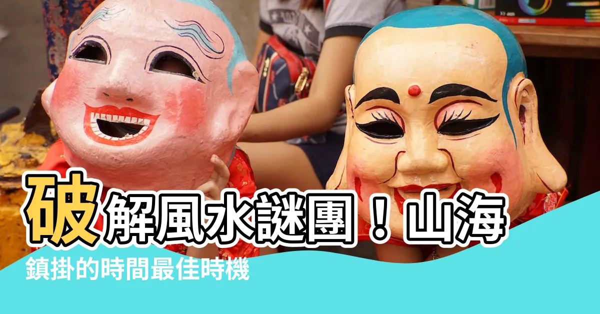 【山海鎮掛的時間】破解風水謎團！山海鎮掛的時間最佳時機大公開