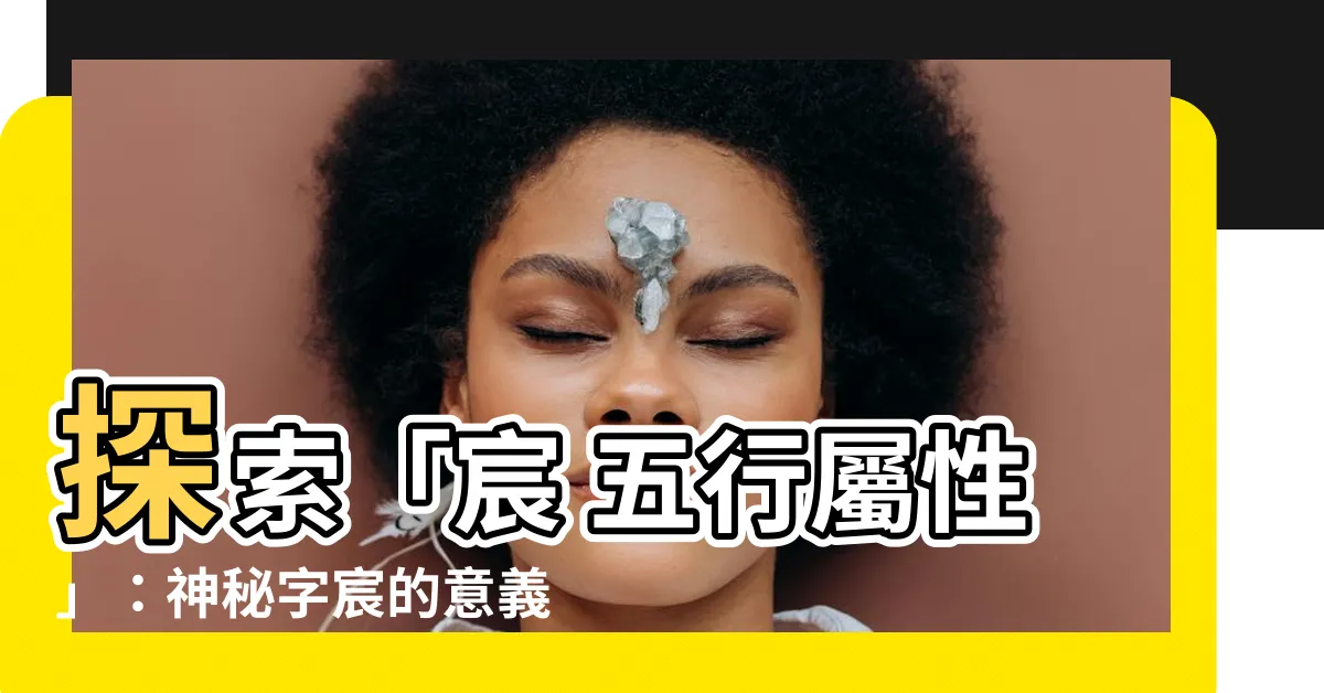 【宸 五行屬性】探索「宸 五行屬性」：神秘字宸的意義與五行屬性解析