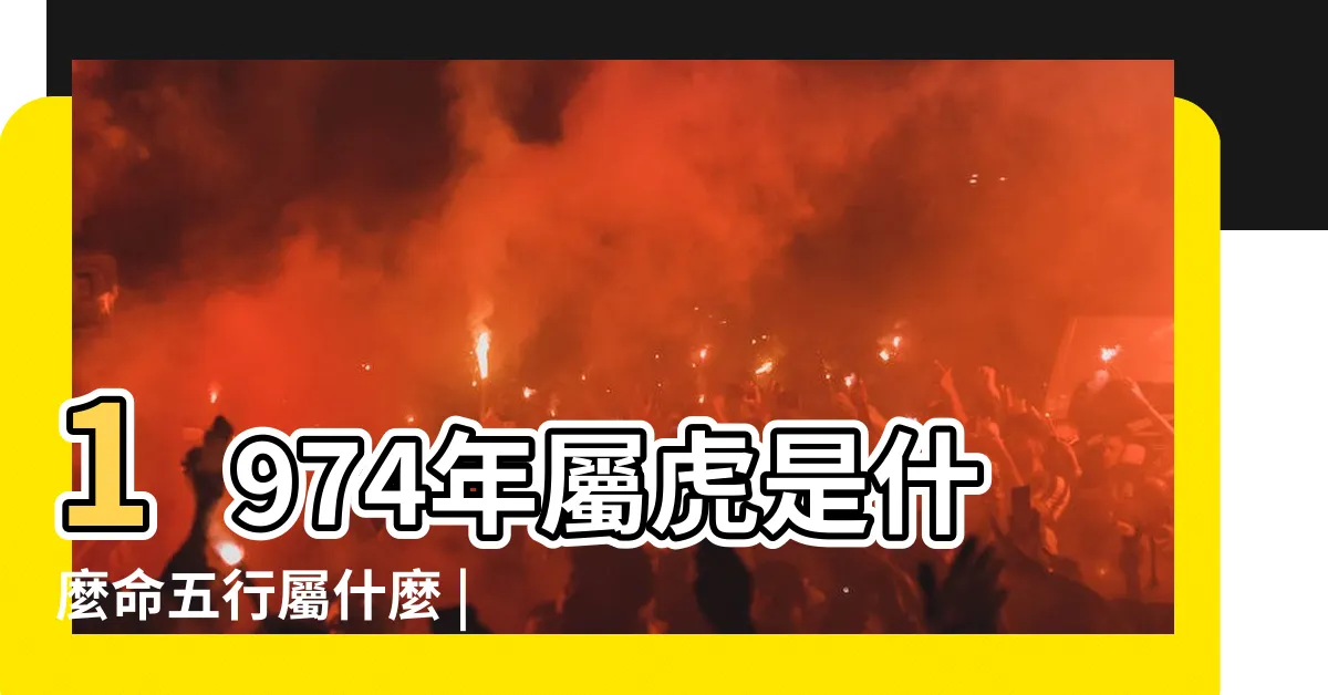 【1974年出生】1974年屬虎是什麼命五行屬什麼 |1974年屬虎人2023年運勢及運程74年49歲生肖 |