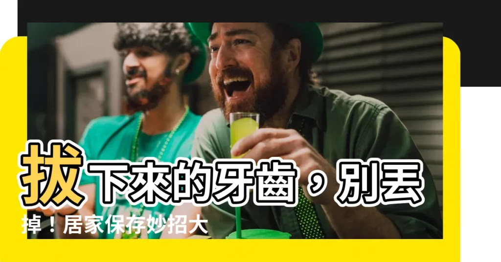 【拔下來的牙齒怎麼處理】拔下來的牙齒，別丟掉！居家保存妙招大公開