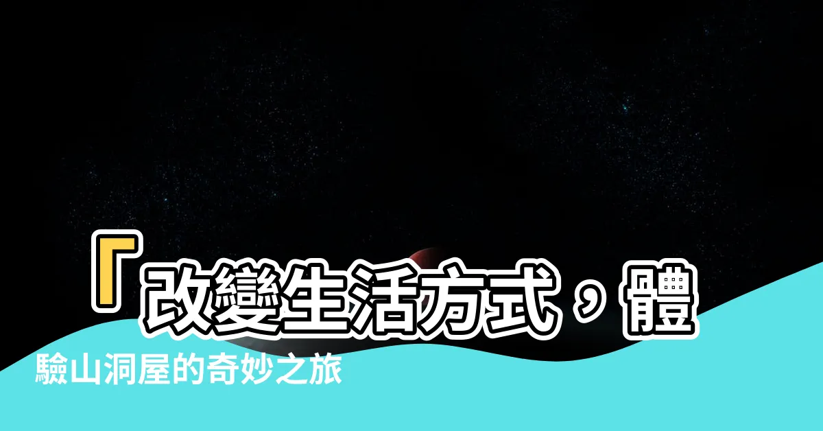 【山洞屋】「改變生活方式，體驗山洞屋的奇妙之旅」