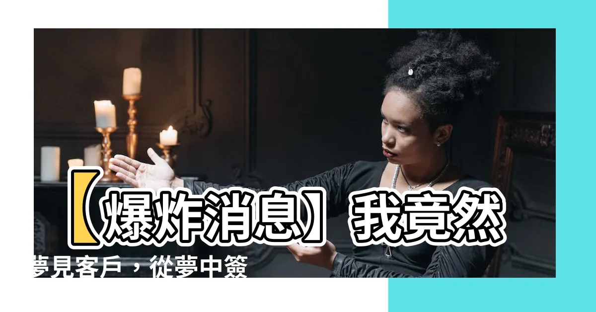 【夢見客户】【爆炸消息】我竟然夢見客户，從夢中簽了千萬生意！