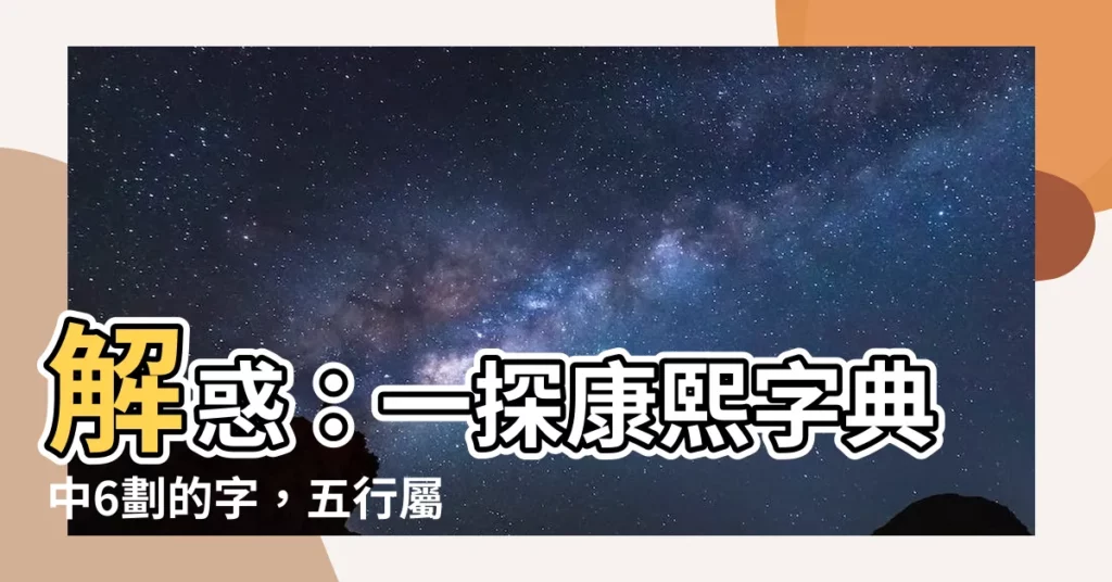 【6劃的字屬木】解惑：一探康熙字典中6劃的字，五行屬木的奧秘！