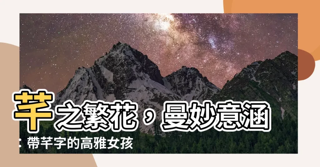 【芊的意思 名字】芊之繁花，曼妙意涵：帶芊字的高雅女孩名字