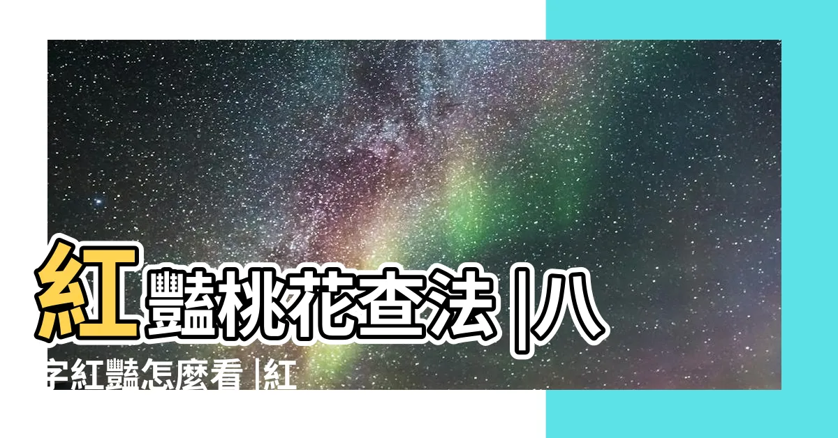 【紅艷桃花查詢】紅豔桃花查法 |八字紅豔怎麼看 |紅豔查詢表 |