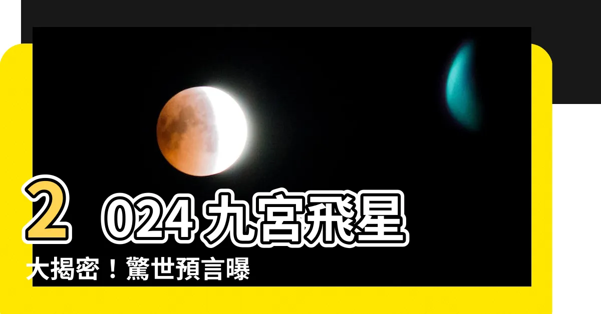 【2024 9宮飛星】2024 九宮飛星大揭密！驚世預言曝光，財運桃花竟咁易嚟！