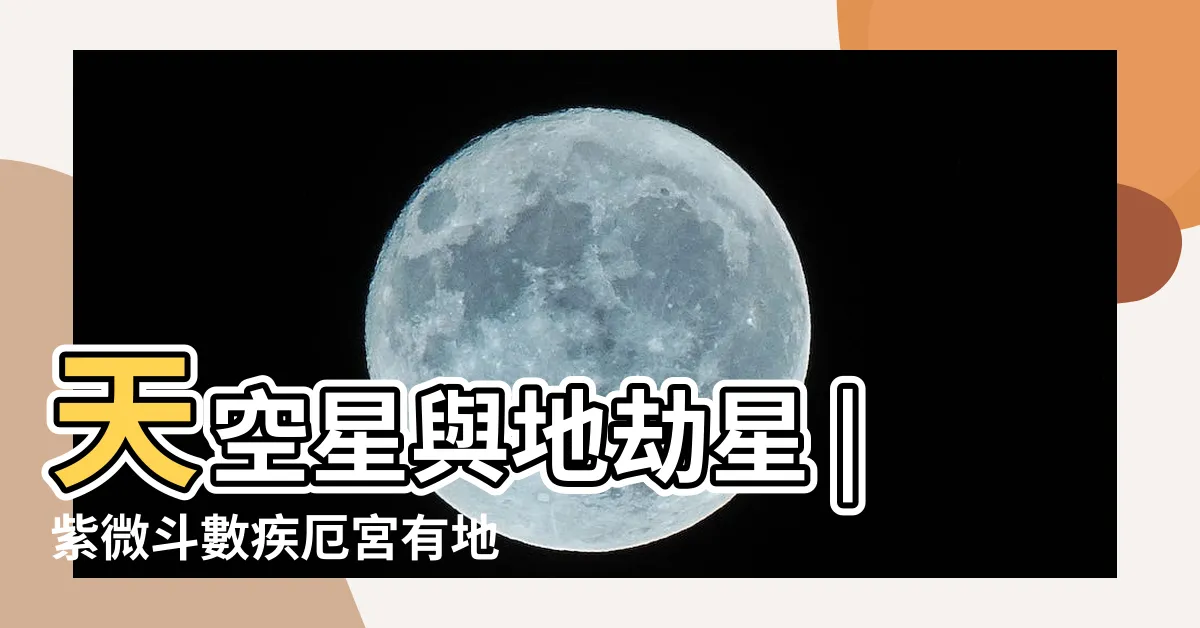【疾厄宮地劫】天空星與地劫星 |紫微斗數疾厄宮有地劫怎麼辦 |易有哪些方面的疾病問題 |