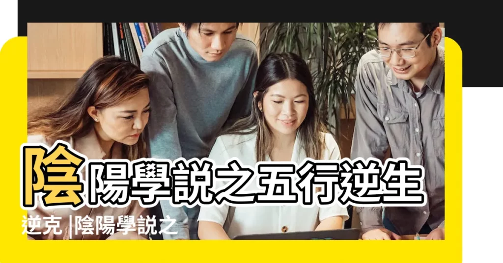 陰陽學説之五行逆生逆克 |陰陽學説之五行逆生逆克 |有什麼説法 |【五行逆生】