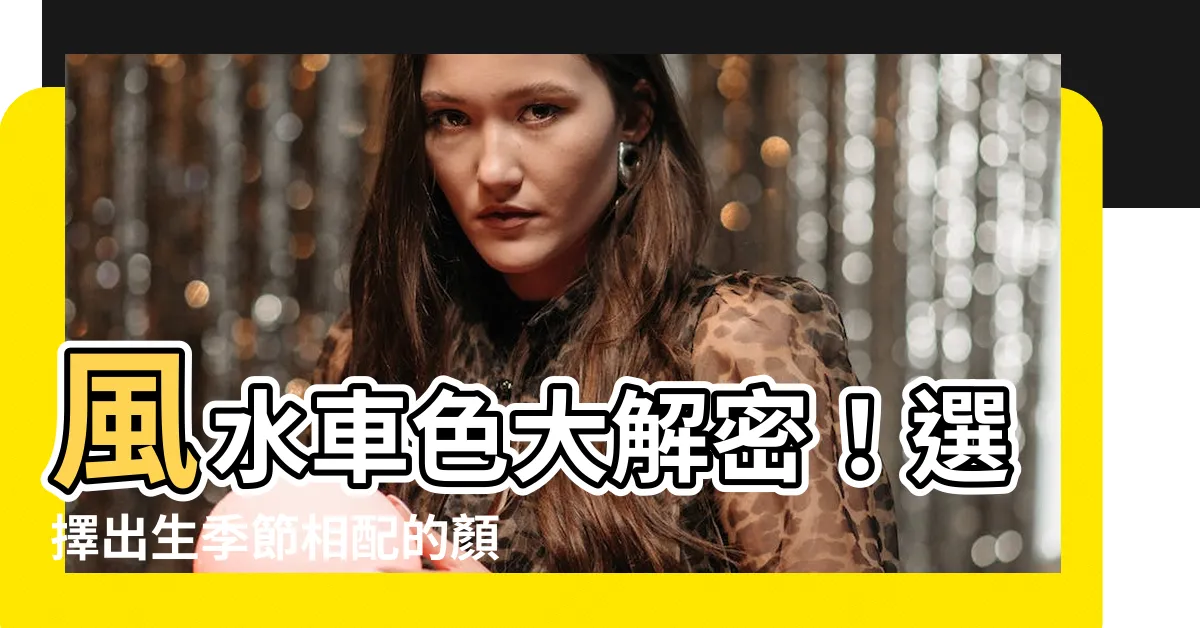 【風水 車 色】風水車色大解密！選擇出生季節相配的顏色，助你新春開運！