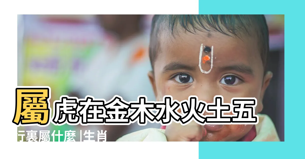 【生肖虎五行】屬虎在金木水火土五行裏屬什麼 |生肖虎五行五運分析 |五行屬木生肖 |