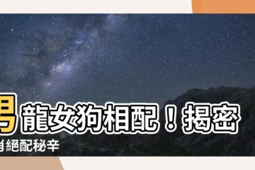 【男龍女狗】男龍女狗相配！揭密生肖絕配秘辛
