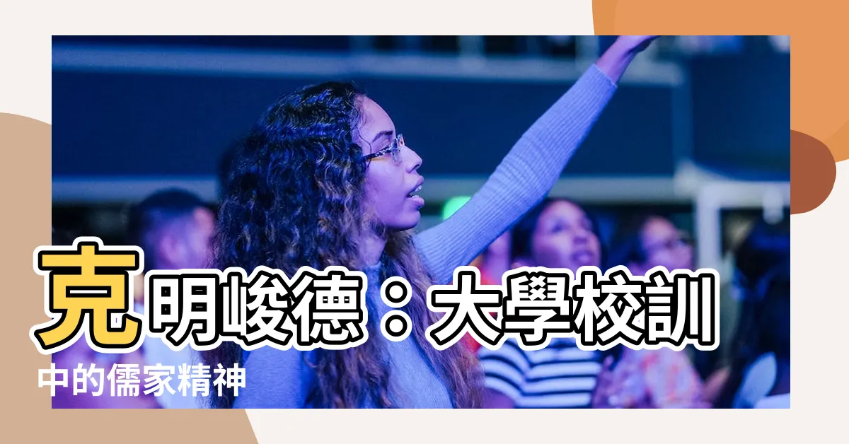 【克明峻德的意思】克明峻德：大學校訓中的儒家精神