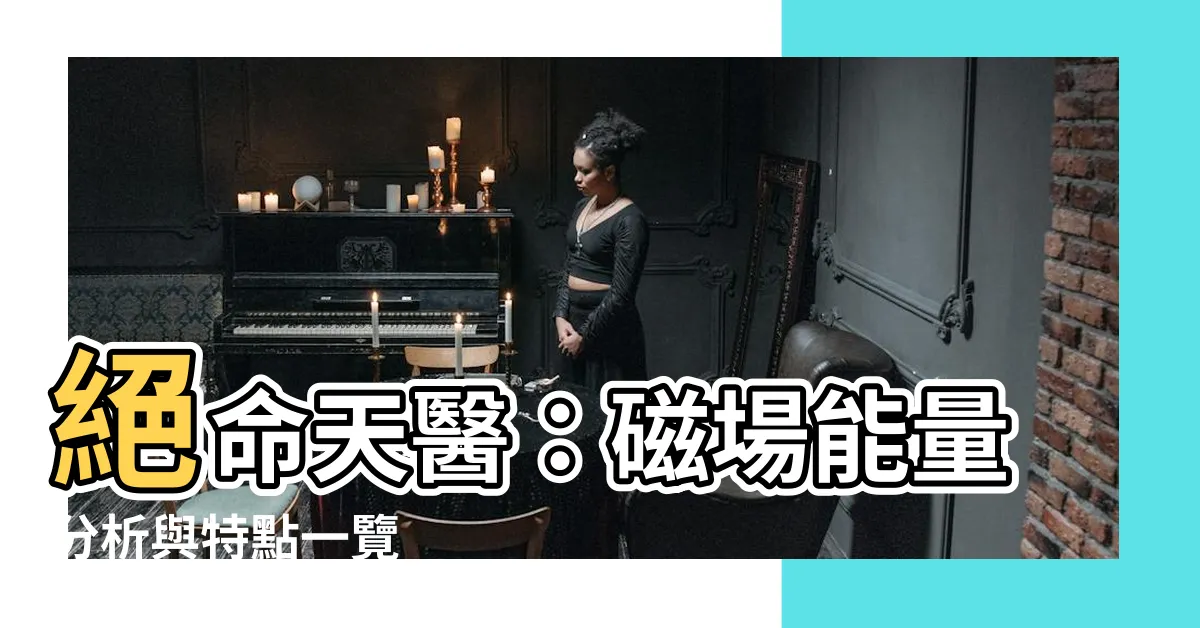 【絕命天醫】絕命天醫：磁場能量分析與特點一覽