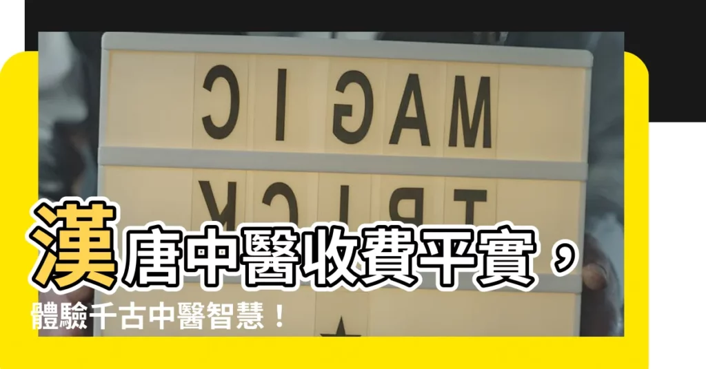 【漢唐中醫收費】漢唐中醫收費平實，體驗千古中醫智慧！