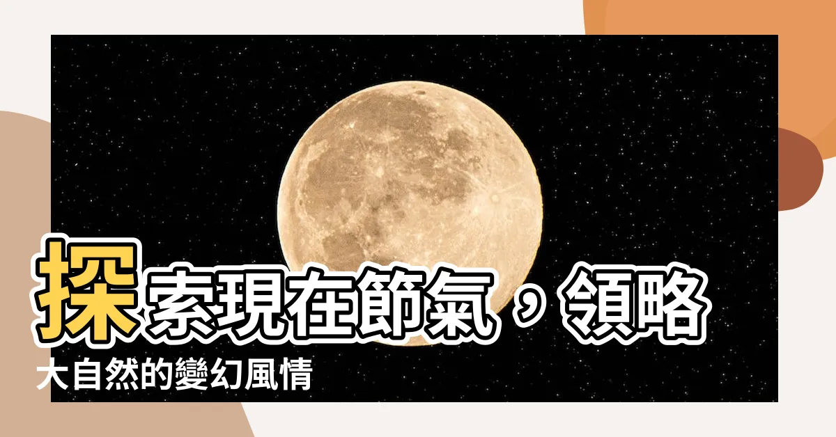 【現在節氣】探索現在節氣，領略大自然的變幻風情