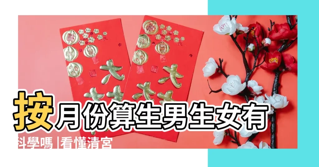 按月份算生男生女有科學嗎 |看懂清宮圖按月份預測才更準 |2023生男生女計算表 |【按月份生男生女準嗎】