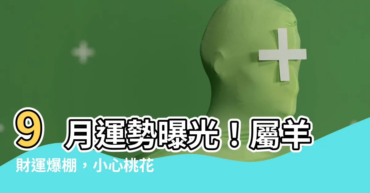 【屬羊9月運勢】9月運勢曝光！屬羊財運爆棚，小心桃花｜名人導讀