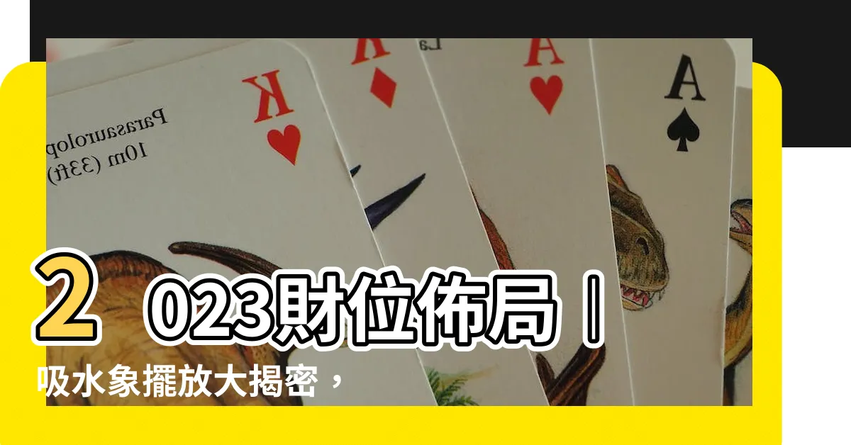 【吸水象擺放2023】2023財位佈局︱吸水象擺放大揭密，讓你的財運水漲船高!