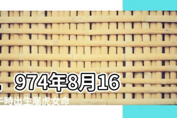 【1974年8日16日屬虎女命】1974年8月16日午時出生屬虎女命批八字算命 |屬虎女1974年8月16日00 |1974年8月16日子時出生屬虎的女性命運 |