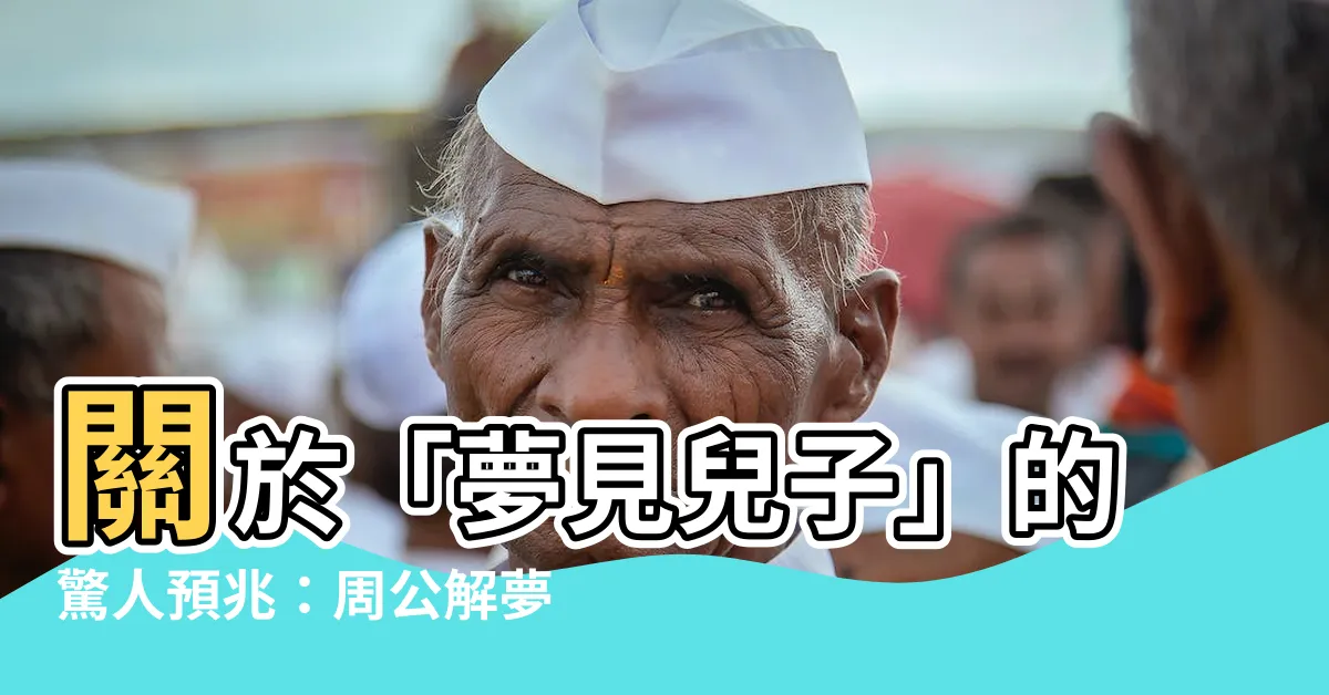 【夢見兒子】關於「夢見兒子」的驚人預兆：周公解夢全面解析！