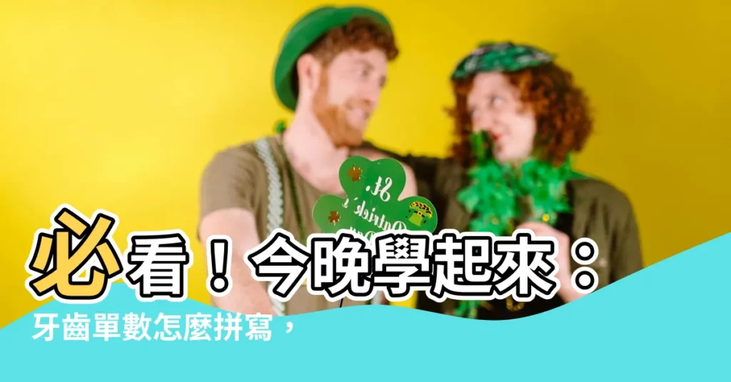 【牙齒 單數】必看！今晚學起來：牙齒單數怎麼拼寫，秒成英文高手