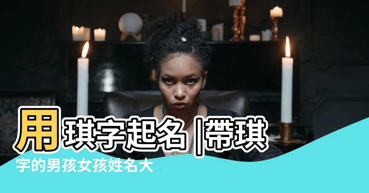 【琪的名字】用琪字起名 |帶琪字的男孩女孩姓名大全 |帶琪字的女孩名字 |