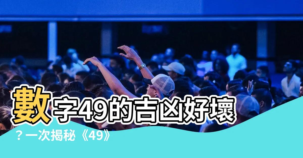 【數字49】數字49的吉凶好壞？一次揭秘《49》中的玄機！