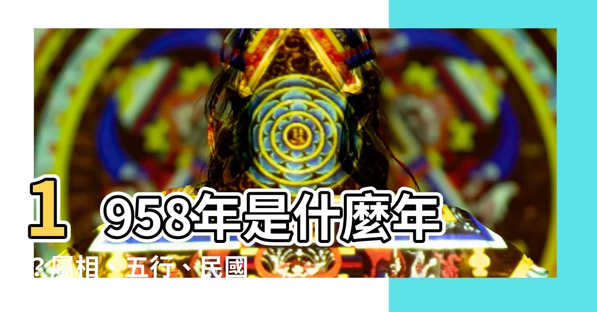 【1958是什麼年】1958年是什麼年？屬相、五行、民國年通通告訴你！