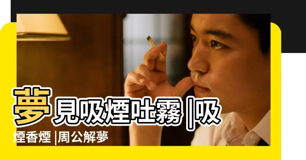 夢見吸煙吐霧 |吸煙香煙 |周公解夢 |【夢見死人吐煙】