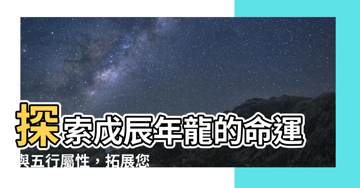 【戊辰年龍】探索戊辰年龍的命運與五行屬性，拓展您的事業與財運！