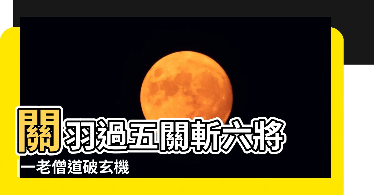 【過五關斬六將故事】關羽過五關斬六將 |一老僧道破玄機 |最終卻逃不過被殺的命運 |