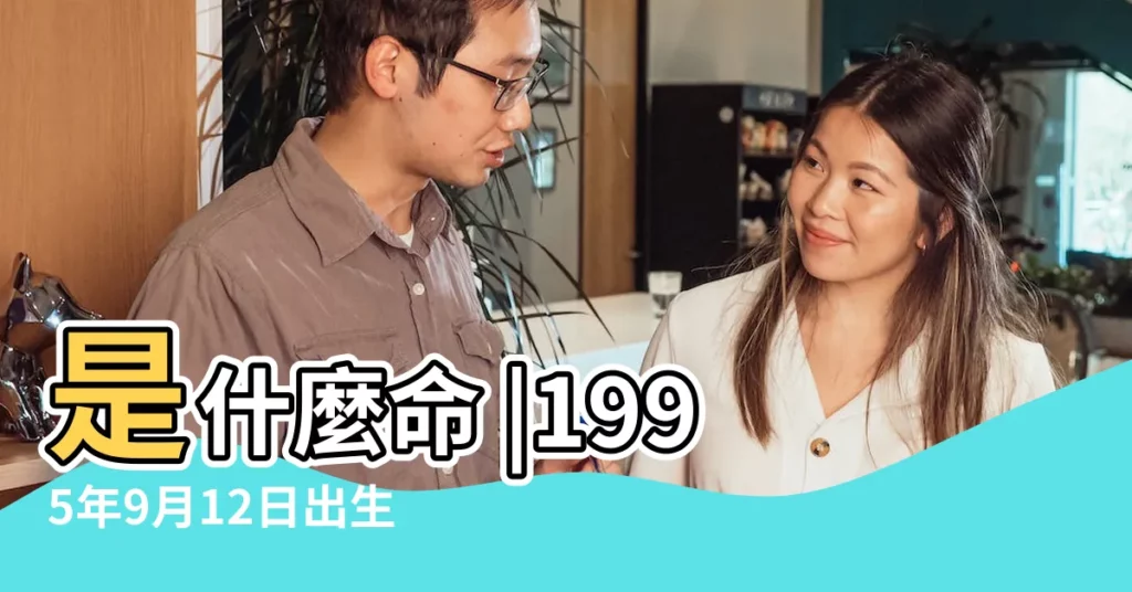 是什麼命 |1995年9月12日出生的人命好嗎 |1995年9月12日出生時間看命運 |【1995年9月12日出生的人命運如何】
