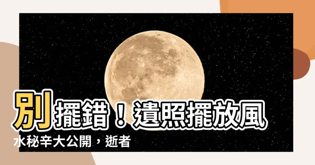 【遺照擺放】別擺錯！遺照擺放風水秘辛大公開，逝者安息，後代興旺